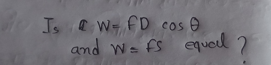 Is
W=FDcos θ
and W=FS equel?