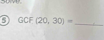 solve. 
5 GCF(20,30)= _