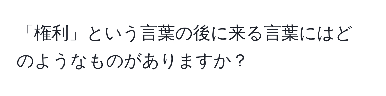 「権利」という言葉の後に来る言葉にはどのようなものがありますか？