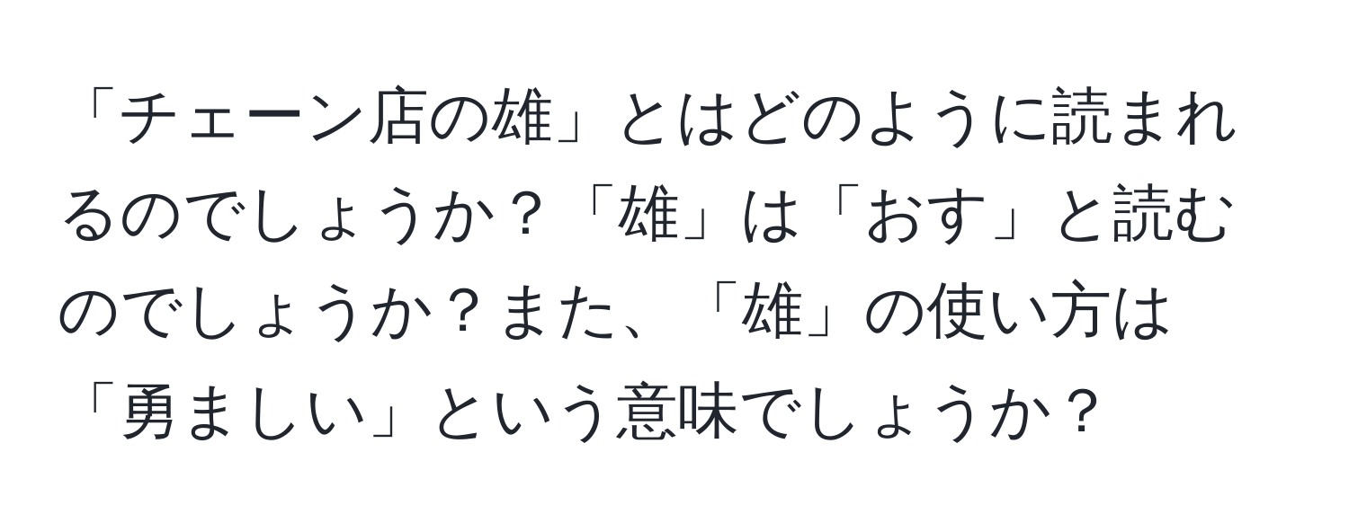 「チェーン店の雄」とはどのように読まれるのでしょうか？「雄」は「おす」と読むのでしょうか？また、「雄」の使い方は「勇ましい」という意味でしょうか？