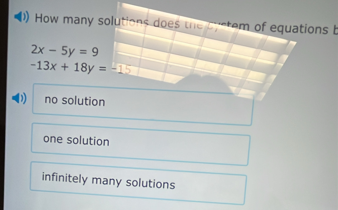 How many solutions does the cystem of equations b
2x-5y=9
-13x+18y=-15
D no solution
one solution
infinitely many solutions