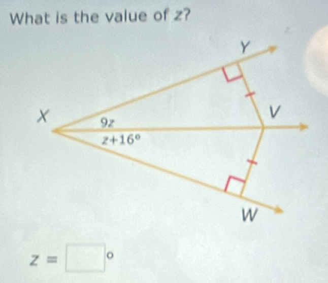 What is the value of z?
Y
X 9z
V
z+16°
W
z=□°