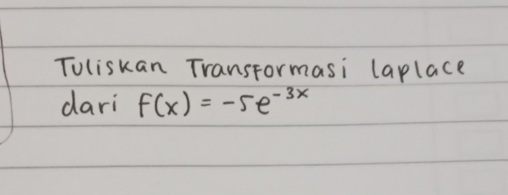 Toliskan Transformasi laplace 
dari f(x)=-5e^(-3x)