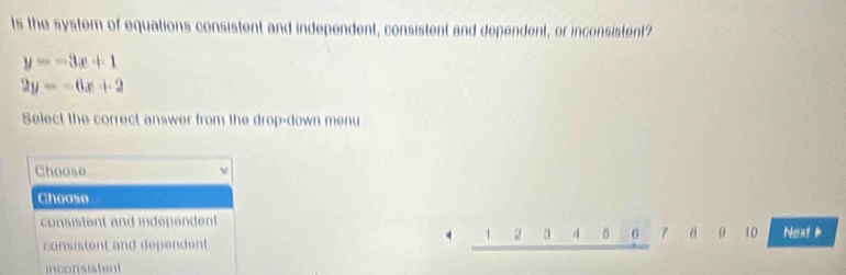 ts the system of equations consistent and independent, consistent and dependent, or inconsistent?
y=-3x+1
2y=-6x+2
Select the correct answer from the drop-down menu
Choose
Choose
consistent and independent 4 5 7 10 Next
4 1 2 3
consistent and dependent
inconsistent