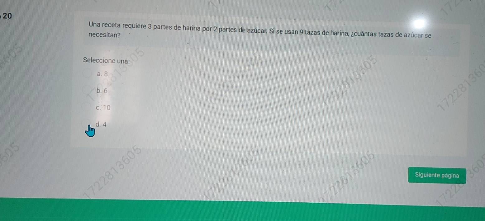 Una receta requiere 3 partes de harina por 2 partes de azúcar. Si se usan 9 tazas de harina, ¿cuántas tazas de azúcar se
necesitan?
Seleccione una:
a. 8
b. 6
c. 10
d. 4
Siguiente página