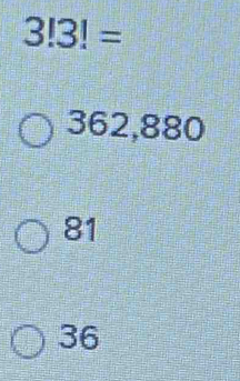 3!3!=
362,880
81
36