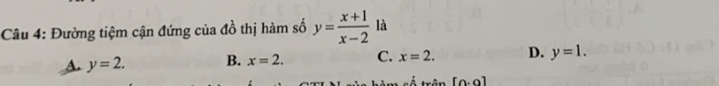 Đường tiệm cận đứng của đồ thị hàm số y= (x+1)/x-2  là
A. y=2. x=2. C. x=2. D. y=1. 
B.
tận [0.0]