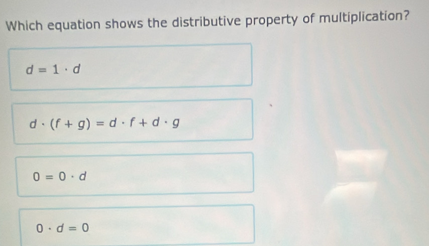 Which equation shows the distributive property of multiplication?
d=1· d
d· (f+g)=d· f+d· g
0=0· d
0· d=0