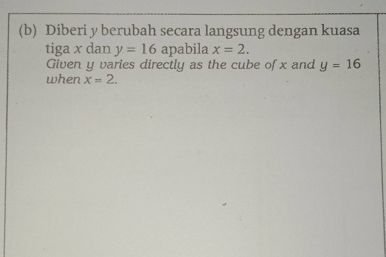 Diberi y berubah secara langsung dengan kuasa 
tiga x dan y=16 apabila x=2. 
Given y varies directly as the cube of x and y=16
when x=2.