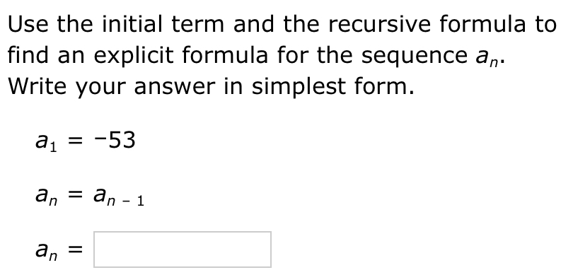 Use the initial term and the recursive formula to 
find an explicit formula for the sequence a_n. 
Write your answer in simplest form.
a_1=-53
a_n=a_n-1
a_n=□