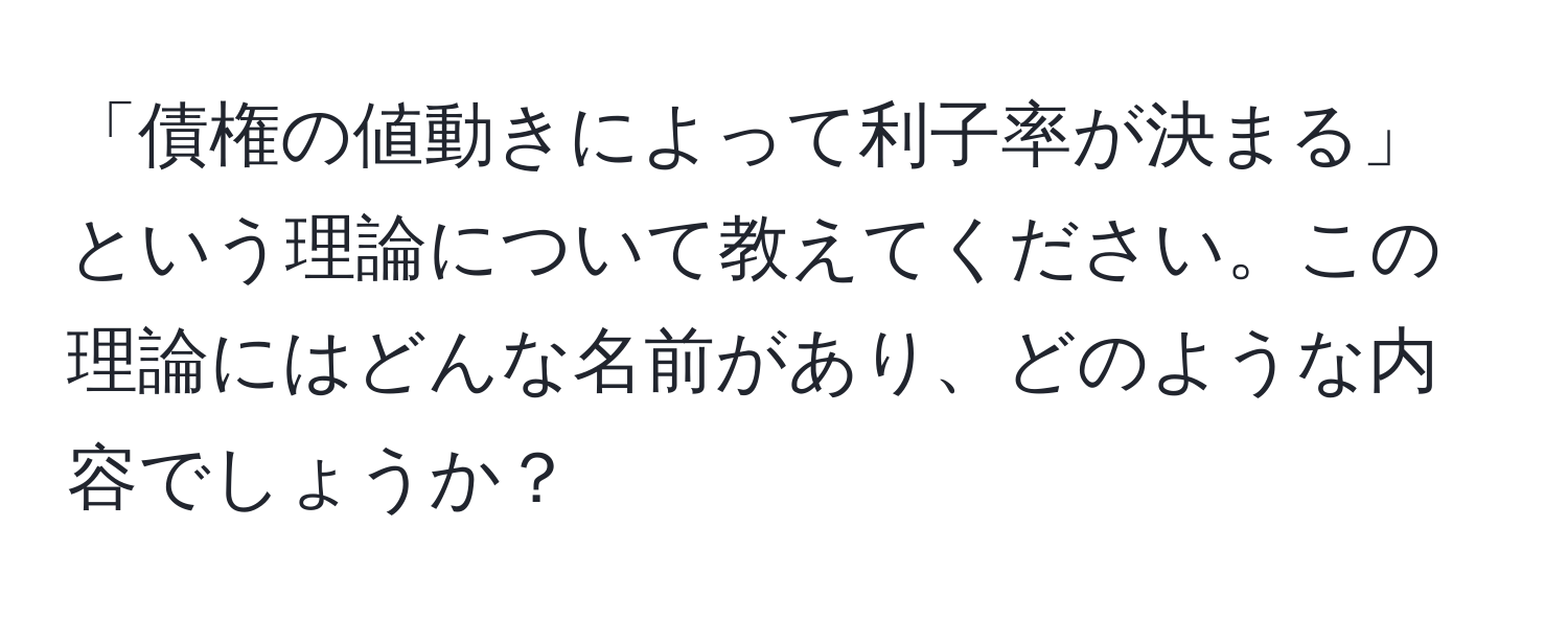 「債権の値動きによって利子率が決まる」という理論について教えてください。この理論にはどんな名前があり、どのような内容でしょうか？