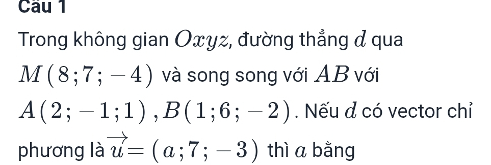 Trong không gian Oxyz, đường thẳng đ qua
M(8;7;-4) và song song với AB với
A(2;-1;1), B(1;6;-2). Nếu d có vector chỉ 
phương là vector u=(a;7;-3) thì a bằng