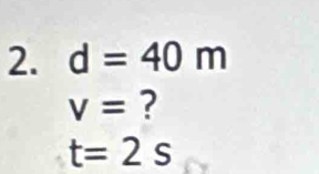 d=40m
v= ?
t=2s