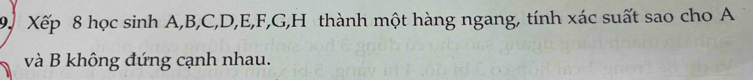 Xếp 8 học sinh A, B, C, D, E, F, G, H thành một hàng ngang, tính xác suất sao cho A 
và B không đứng cạnh nhau.