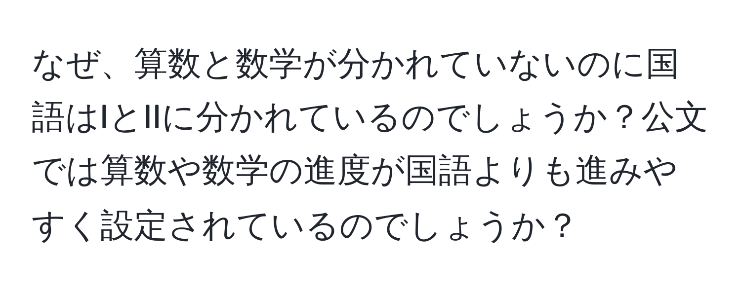 なぜ、算数と数学が分かれていないのに国語はIとIIに分かれているのでしょうか？公文では算数や数学の進度が国語よりも進みやすく設定されているのでしょうか？