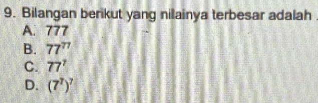 Bilangan berikut yang nilainya terbesar adalah
A. 777
B. 77^(77)
C. 77^7
D. (7^7)^7