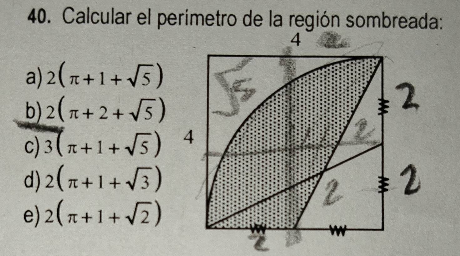 Calcular el perímetro de la región sombreada:
4
a) 2(π +1+sqrt(5))
b) 2(π +2+sqrt(5))
c) 3(π +1+sqrt(5)) 4
d) 2(π +1+sqrt(3))
=
e) 2(π +1+sqrt(2))