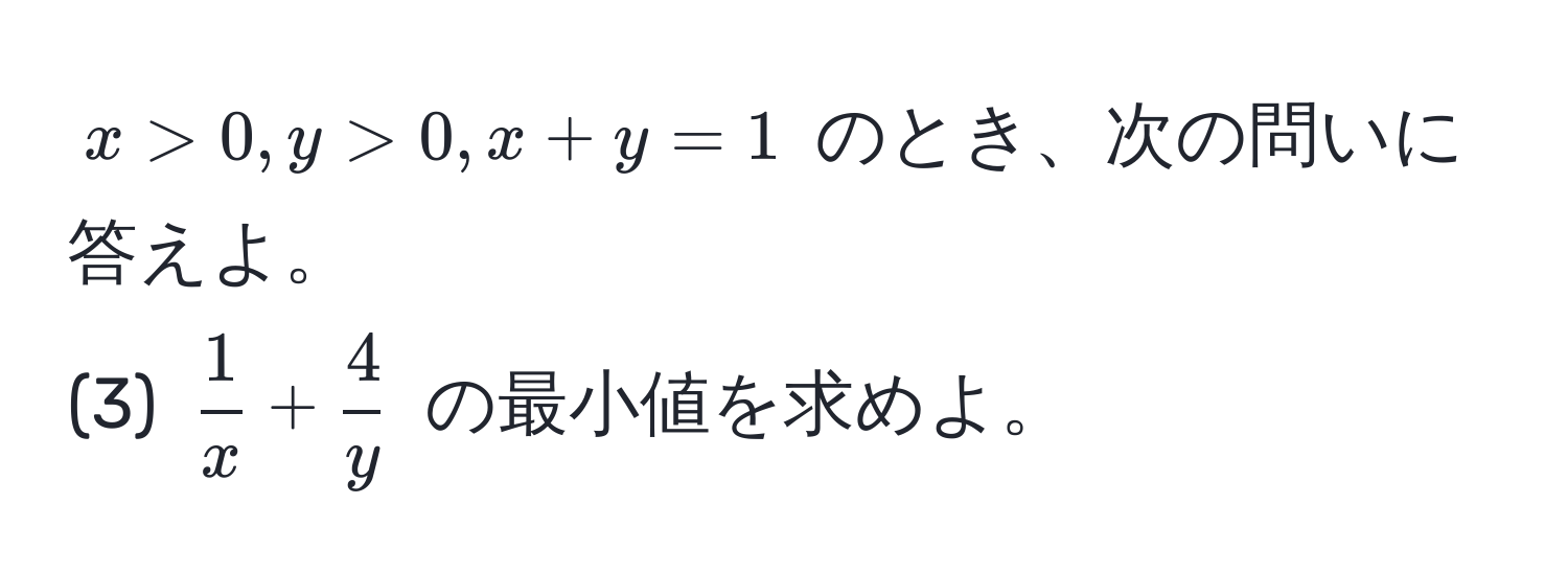 $x > 0, y > 0, x + y = 1$ のとき、次の問いに答えよ。  
(3) $  1/x  +  4/y  $ の最小値を求めよ。