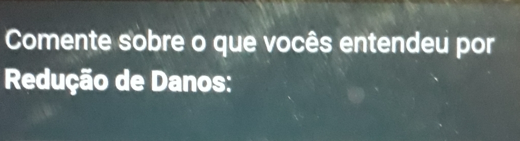 Comente sobre o que vocês entendeu por 
Redução de Danos: