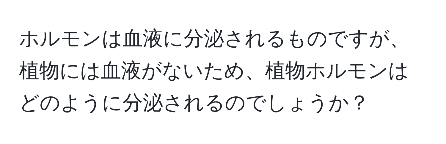 ホルモンは血液に分泌されるものですが、植物には血液がないため、植物ホルモンはどのように分泌されるのでしょうか？
