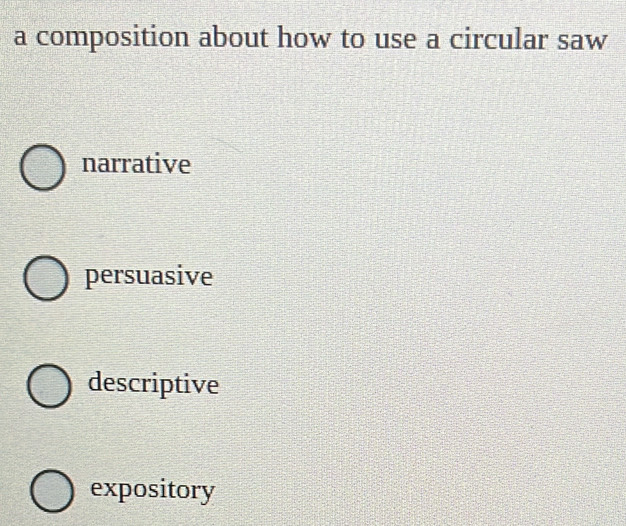 a composition about how to use a circular saw
narrative
persuasive
descriptive
expository