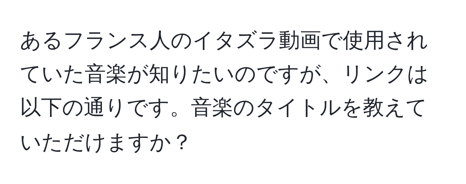 あるフランス人のイタズラ動画で使用されていた音楽が知りたいのですが、リンクは以下の通りです。音楽のタイトルを教えていただけますか？