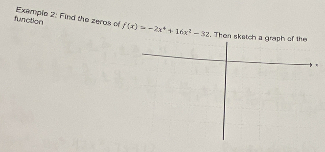 function 
Example 2: Find the zeros of f(x)=-2x^4+16x^2-32. Then sketch a graph of the