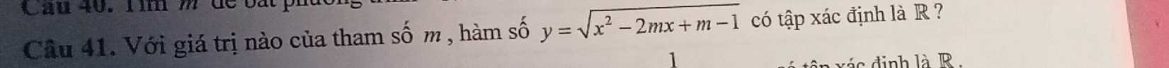 Cau 40. 1 im m de bắt 
Câu 41. Với giá trị nào của tham số m , hàm số y=sqrt(x^2-2mx+m-1) có tập xác định là R ? 
n xás định là R.