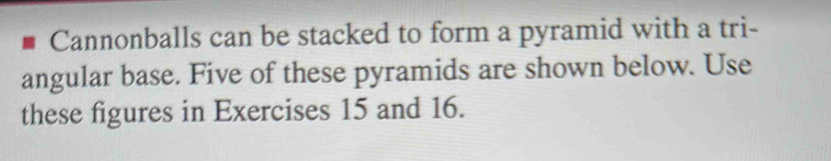 Cannonballs can be stacked to form a pyramid with a tri- 
angular base. Five of these pyramids are shown below. Use 
these figures in Exercises 15 and 16.