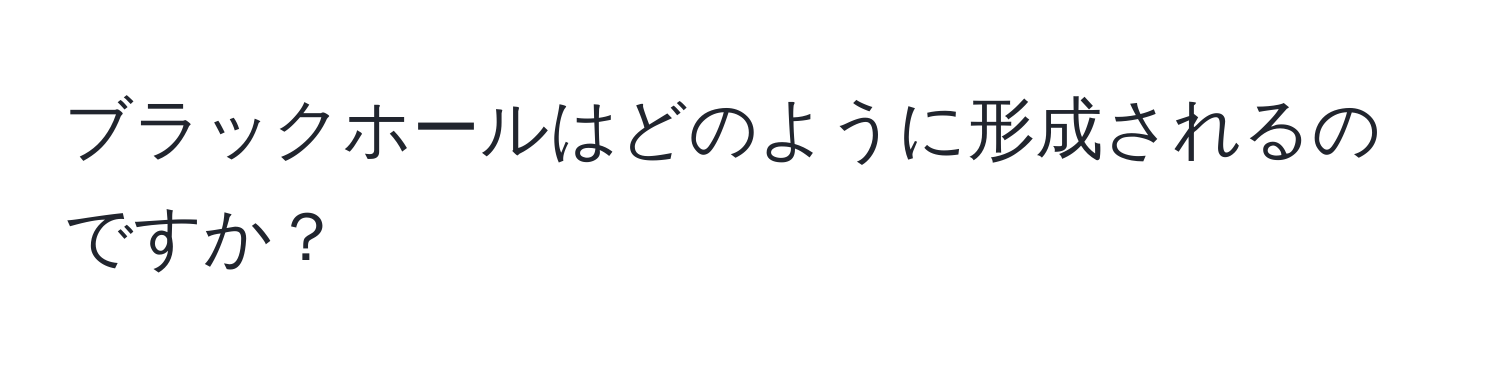 ブラックホールはどのように形成されるのですか？