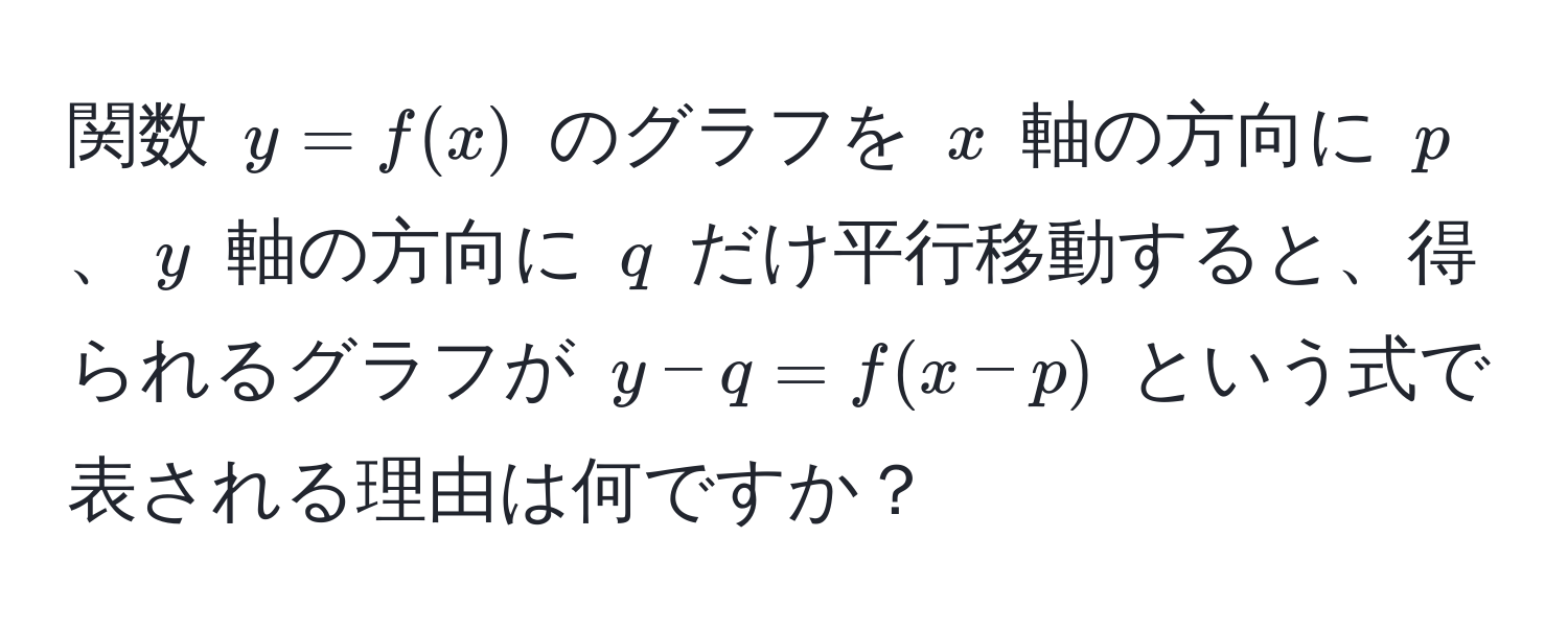 関数 $y = f(x)$ のグラフを $x$ 軸の方向に $p$、$y$ 軸の方向に $q$ だけ平行移動すると、得られるグラフが $y - q = f(x - p)$ という式で表される理由は何ですか？