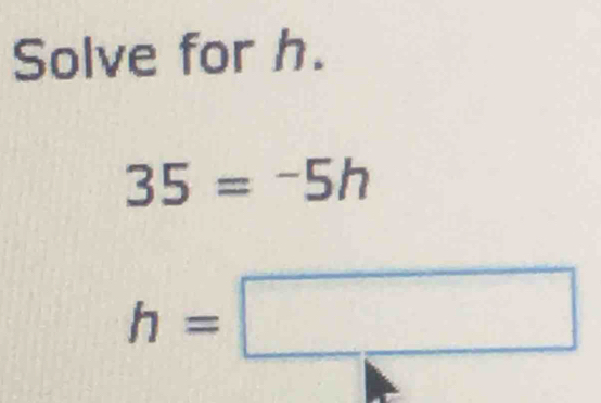 Solve for h.
35=-5h
h=□