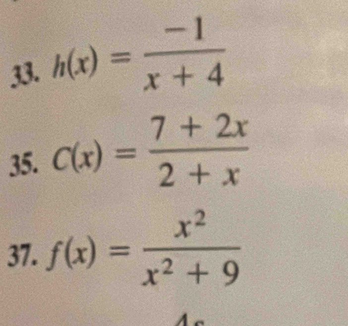 h(x)= (-1)/x+4 
35. C(x)= (7+2x)/2+x 
37. f(x)= x^2/x^2+9 