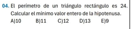 El perímetro de un triángulo rectángulo es 24.
Calcular el mínimo valor entero de la hipotenusa.
A) 10 B) 11 C) 12 D) 13 E) 9