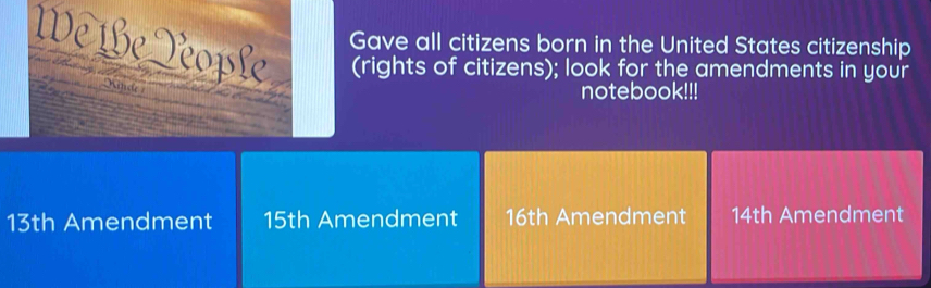 Gave all citizens born in the United States citizenship
(rights of citizens); look for the amendments in your
Kinde
notebook!!!
13th Amendment 15th Amendment 16th Amendment 14th Amendment