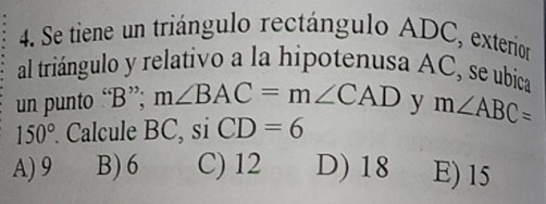 Se tiene un triángulo rectángulo ADC, exterion
al triángulo y relativo a la hipotenusa AC, se ubica
un punto “ B ”; m∠ BAC=m∠ CAD y m∠ ABC=
150° Calcule BC, si CD=6
A) 9 B) 6 C) 12 D) 18 E) 15