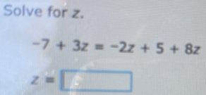 Solve for z.
-7+3z=-2z+5+8z
z=□