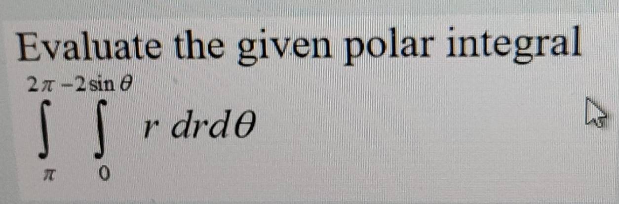 Evaluate the given polar integral
∈tlimits _(π)^(2π -2sin θ)∈tlimits _0^(2sin θ)rdrdθ