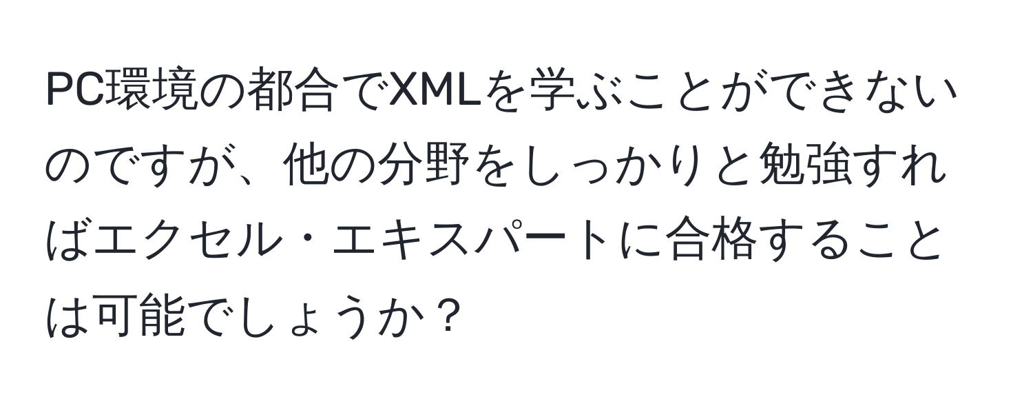 PC環境の都合でXMLを学ぶことができないのですが、他の分野をしっかりと勉強すればエクセル・エキスパートに合格することは可能でしょうか？