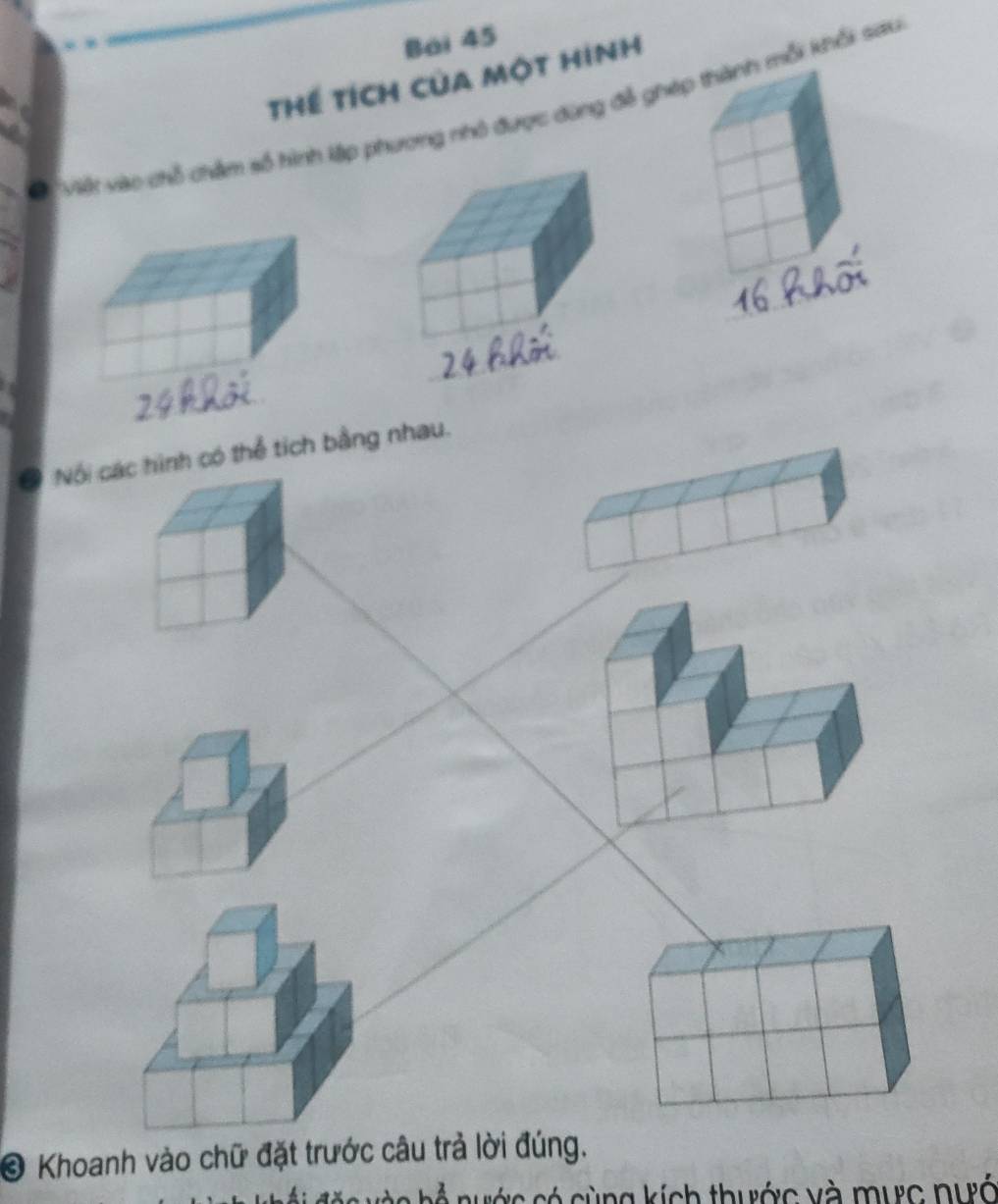 Bái 45 
Thể tích của một hình 
Việt vào chỗ chẩm số hình lập phương nhỏ được dùng đễ ghmỗi khổi sau 
O Nội các hình có thể tích bằng nhau. 
© Khoanh vào chữ đặt trước câu trả lời đúng. 
c á c có cùng kích thước và mưc nướ