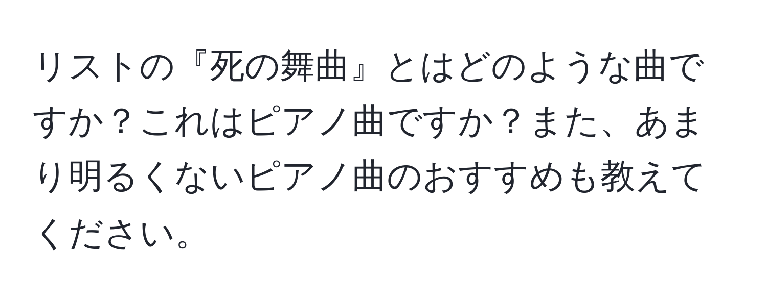 リストの『死の舞曲』とはどのような曲ですか？これはピアノ曲ですか？また、あまり明るくないピアノ曲のおすすめも教えてください。