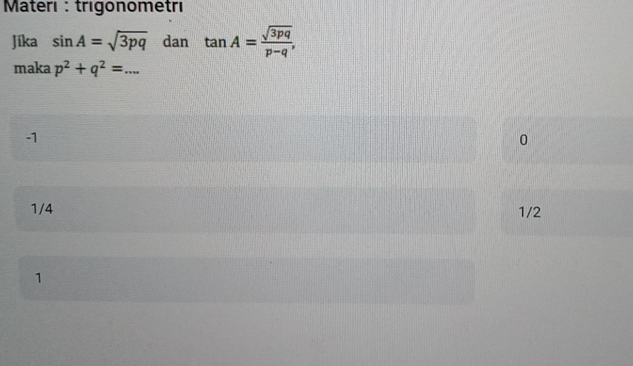 Materı : trigonometrı
Jika sin A=sqrt(3pq) dan tan A= sqrt(3pq)/p-q , 
maka p^2+q^2= ...
-1
0
1/4 1/2
1