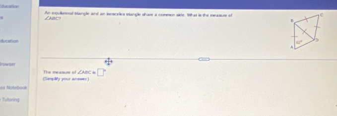 Education
An equilateral triangle and an isosceles triangle share a common side. What is the measure of
C
∠ ABC
B
ducation D
62°
A
Irowser
The measure of ∠ ABC is □°
(Simplify your answer.)
ss Notebook
Tutoring
