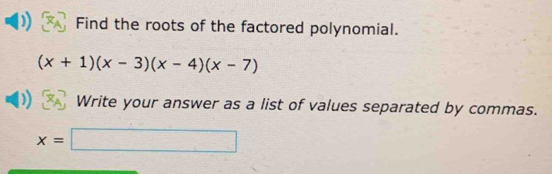 Find the roots of the factored polynomial.
(x+1)(x-3)(x-4)(x-7)
Write your answer as a list of values separated by commas.
x=□