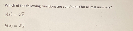 Which of the following functions are continuous for all real numbers?
g(x)=sqrt[5](x)
h(x)=sqrt[3](x)