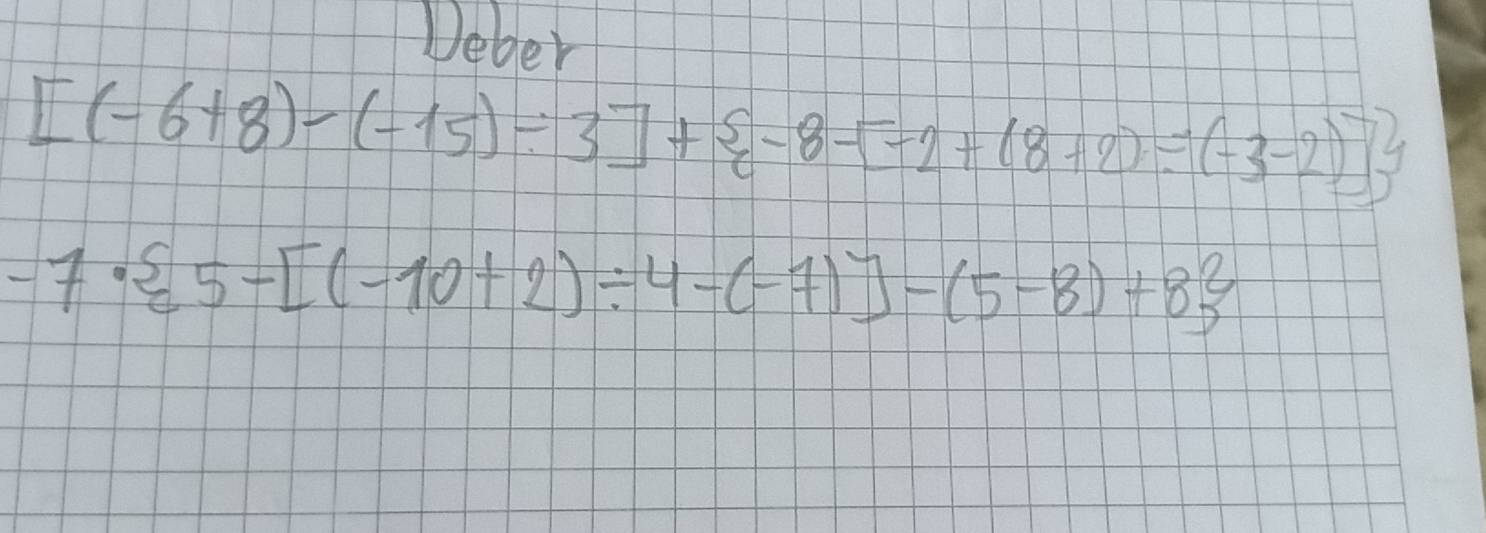 Deber
[(-6+8)-(-15)/ 3]+ -8-[-2+(8+2)/ (-3-2)]
-7·  5-[(-10+2)/ 4-(-7)]-(5-8)+8