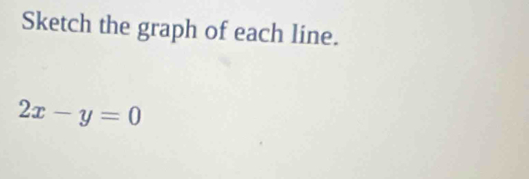 Sketch the graph of each line.
2x-y=0