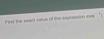 Find the exact value of the expression cos^(-1)(