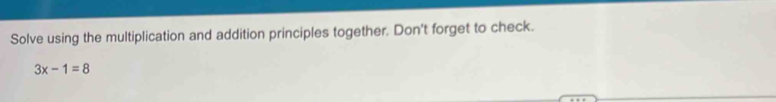 Solve using the multiplication and addition principles together. Don't forget to check.
3x-1=8