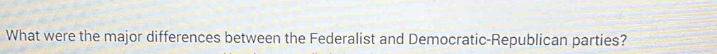 What were the major differences between the Federalist and Democratic-Republican parties?